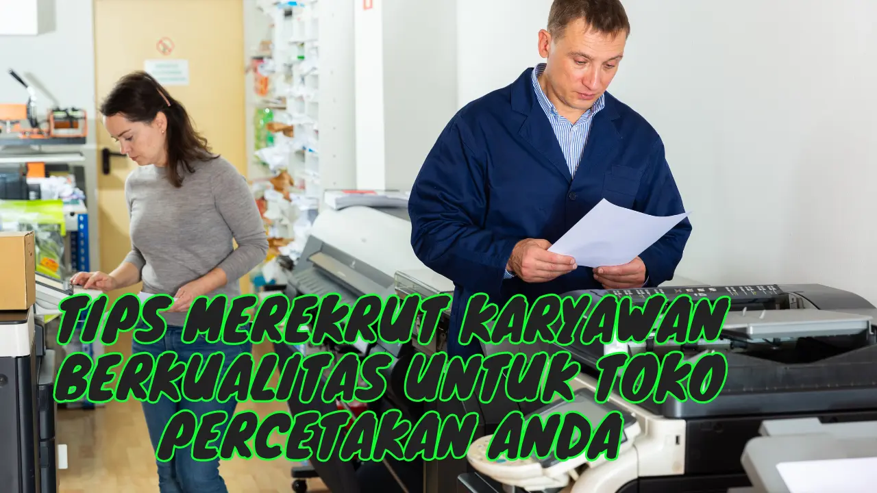 Tips Merekrut Karyawan Berkualitas untuk Toko Percetakan Anda